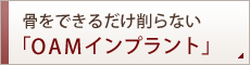 骨をできるだけ削らない「OAMインプラント」