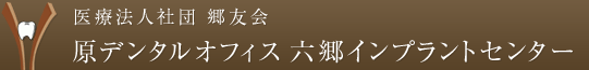 大田区、蒲田、川崎のインプラントは医療法人社団 郷友会原デンタルオフィス六郷インプラントセンター